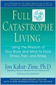 Full Catastrophe Living: Using the Wisdom of Your Body & Mind to Face Stress, Pain & Illness by Jon Kabat-Zinn